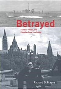 Betrayed: Scandal, Politics, and Canadian Naval Leadership (Paperback)