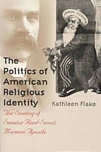 The Politics of American Religious Identity: The Seating of Senator Reed Smoot, Mormon Apostle (Paperback)
