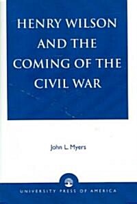 Henry Wilson and the Coming of the Civil War (Paperback)