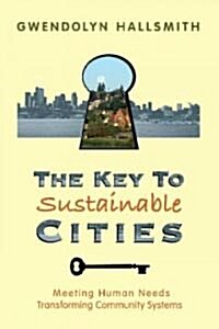 The Key to Sustainable Cities: Meeting Human Needs, Transforming Community Systems (Paperback)