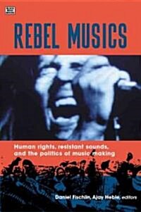 Rebel Musics: Human Rights, Resistant Sounds, and the Politics of Music Making (Paperback)