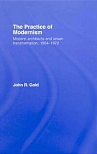 The Practice of Modernism : Modern Architects and Urban Transformation, 1954–1972 (Hardcover)