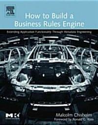 How to Build a Business Rules Engine: Extending Application Functionality Through Metadata Engineering (Paperback)