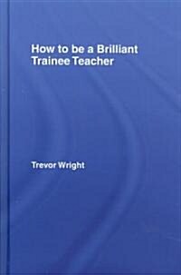 How to Be a Brilliant Trainee Teacher (Hardcover)