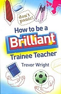 How to Be a Brilliant Trainee Teacher (Paperback)