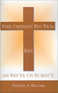 Where Christianity Went Wrong, When, and What You Can Do About It (Paperback)