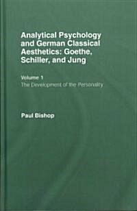 Analytical Psychology and German Classical Aesthetics: Goethe, Schiller, and Jung, Volume 1 : The Development of the Personality (Hardcover)