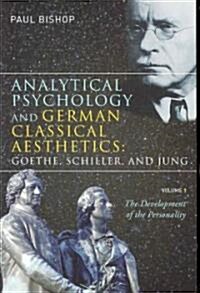 Analytical Psychology and German Classical Aesthetics: Goethe, Schiller, and Jung, Volume 1 : The Development of the Personality (Paperback)