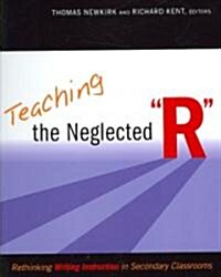Teaching the Neglected R: Rethinking Writing Instruction in Secondary Classrooms (Paperback)