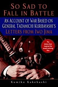 So Sad to Fall in Battle: An Account of War Based on General Tadamichi Kuribayashis Letters from Iwo Jima (Paperback)