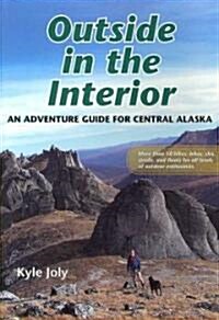 Outside in the Interior: An Adventure Guide for Central Alaska (Paperback)