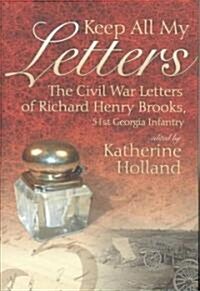 Keep All My Letters: The Civil War Letters of Richard Henry Brooks, 51st Georgia Infantry (Hardcover)