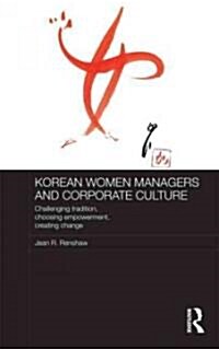 Korean Women Managers and Corporate Culture : Challenging Tradition, Choosing Empowerment, Creating Change (Hardcover)