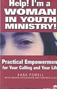 Help! Im a Woman in Youth Ministry!: Practical Empowerment for Your Calling and Your Life (Paperback)