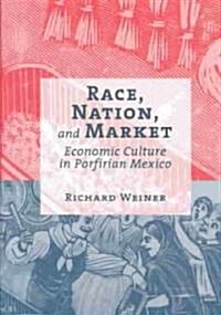 Race, Nation, and Market: Economic Culture in Porfirian Mexico (Hardcover)
