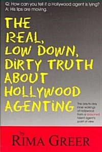 Real, Low Down, Dirty Truth about Hollywood Agenting: The Day-To-Day Inner Workings of Hollywood from a Seasoned Talent Agents Point of View (Paperback)
