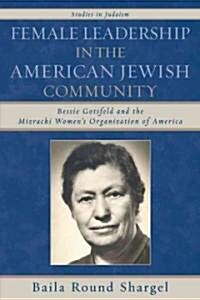 Female Leadership in the American Jewish Community: Bessie Gotsfeld and the Mizrachi Womens Organization of America                                   (Paperback)