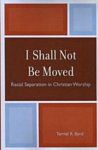 I Shall Not Be Moved: Racial Separation in Christian Worship (Paperback)