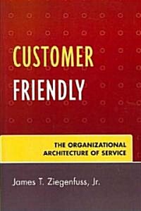 Customer Friendly: The Organizational Architecture of Service (Paperback)