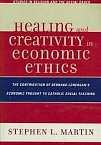 Healing and Creativity in Economic Ethics: The Contribution of Bernard Lonergans Economic Thought to Catholic Social Teaching (Paperback)