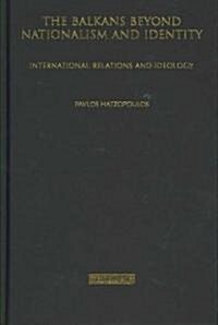 The Balkans Beyond Nationalism and Identity : International Relations and Ideology (Hardcover)