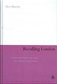 Recalling London : Literature and History in the Work of Peter Ackroyd and Iain Sinclair (Hardcover)