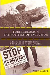 Tuberculosis and the Politics of Exclusion: A History of Public Health and Migration to Los Angeles (Paperback)