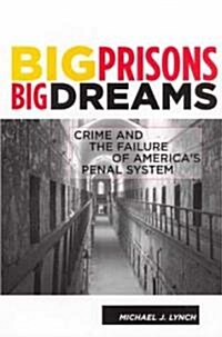 Big Prisons, Big Dreams: Crime and the Failure of Americas Penal System (Hardcover)