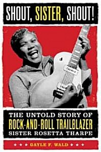 Shout, Sister, Shout!: The Untold Story of Rock-And-Roll Trailblazer Sister Rosetta Tharpe (Paperback)