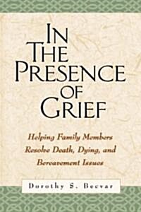 In the Presence of Grief: Helping Family Members Resolve Death, Dying, and Bereavement Issues (Paperback)