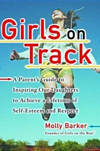 Girls on Track: A Parents Guide to Inspiring Our Daughters to Achieve a Lifetime of Self-Esteem and Respect (Paperback)