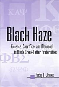 Black Haze: Violence, Sacrifice, and Manhood in Black Greek-Letter Fraternities (Paperback)