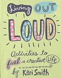 Living Out Loud: Activities to Fuel a Creative Life (Hardcover)
