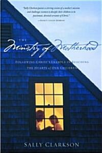 The Ministry of Motherhood: Following Christs Example in Reaching the Hearts of Our Children (Paperback)
