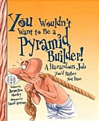 You Wouldnt Want to Be a Pyramid Builder!: A Hazardous Job Youd Rather Not Have (Library Binding)