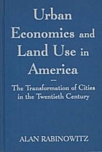 Urban Economics and Land Use in America: The Transformation of Cities in the Twentieth Century : The Transformation of Cities in the Twentieth Century (Hardcover)