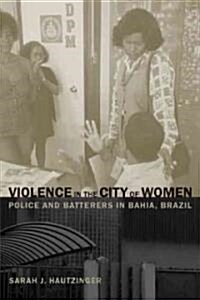 Violence in the City of Women: Police and Batterers in Bahia, Brazil (Paperback)
