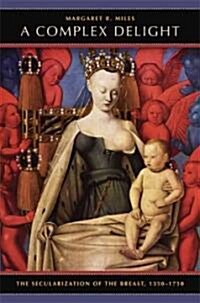 A Complex Delight: The Secularization of the Breast, 1350-1750 (Hardcover)