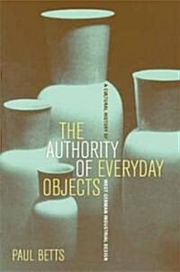 The Authority of Everyday Objects: A Cultural History of West German Industrial Design Volume 34 (Paperback)