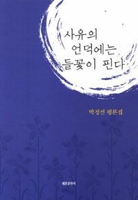사유의 언덕에는 들꽃이 핀다 : 박정선 평론집