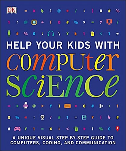 Help Your Kids with Computer Science (Key Stages 1-5) : A Unique Step-by-Step Visual Guide to Computers, Coding, and Communication (Paperback)