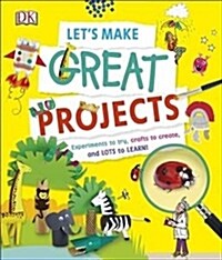 Lets Make Great Projects : Experiments to Try, Crafts to Create, and Lots to Learn! (Hardcover)