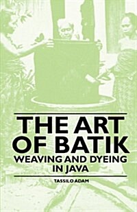 The Art Of Batik - Weaving And Dyeing In Java (Paperback)