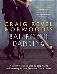 Craig Revel Horwoods Ballroom Dancing : A Strictly Fantastic Step-by-Step Guide to Mastering All Your Favourite Dance Moves (Paperback)