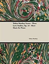 Tobias Matthay Scores - Three Lyric Studies, Op. 33 - Sheet Music for Piano (Paperback)