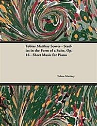 Tobias Matthay Scores - Studies in the Form of a Suite, Op. 16 - Sheet Music for Piano (Paperback)