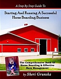 A Step by Step Guide to Starting and Running a Successful Horse Boarding Business: The Comprehensive Book of Horse Boarding & Effective Barn Managemen (Paperback)