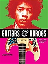 Guitars and Heroes: Mythic Guitars and Legendary Musicians (Paperback)