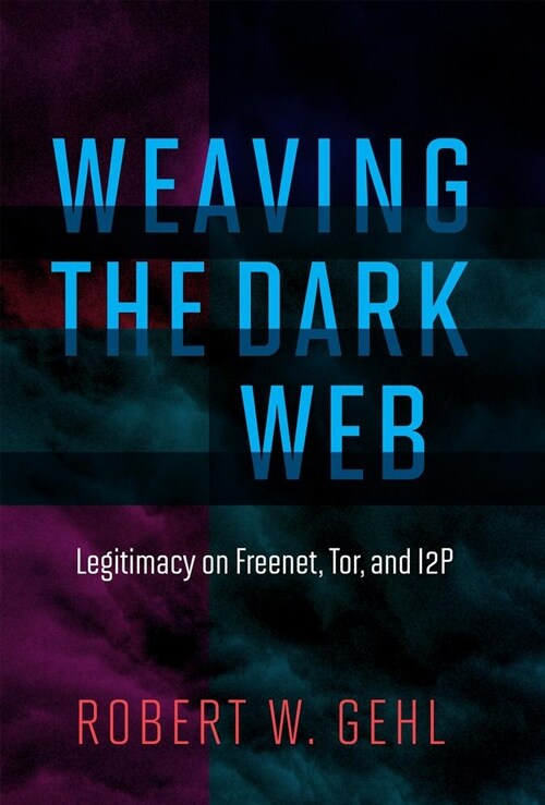 Weaving the Dark Web: Legitimacy on Freenet, Tor, and I2p (Hardcover)