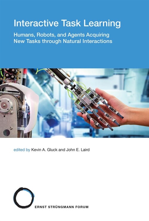 Interactive Task Learning: Humans, Robots, and Agents Acquiring New Tasks Through Natural Interactions (Hardcover)
